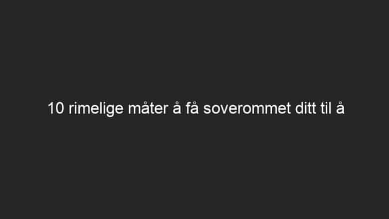 10 rimelige måter å få soverommet ditt til å føles luksuriøst